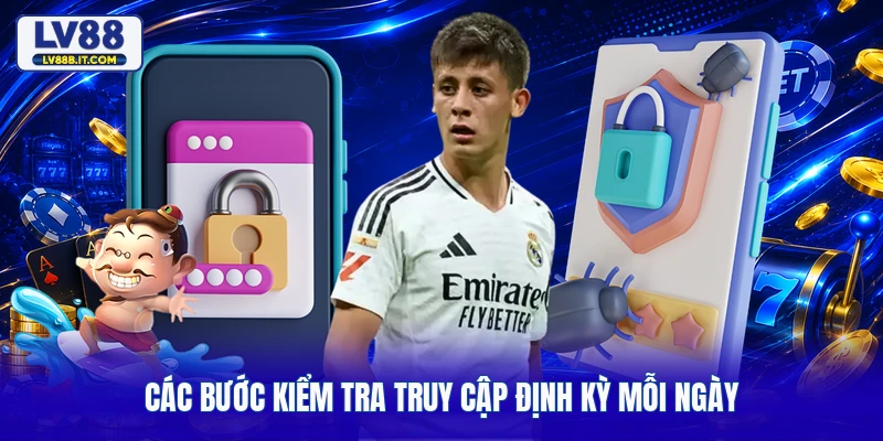 Các bước kiểm tra truy cập định kỳ mỗi ngày