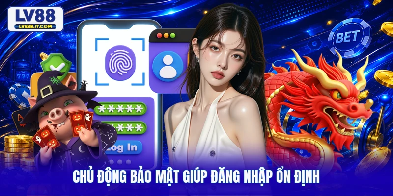Chủ động bảo mật giúp đăng nhập ổn định