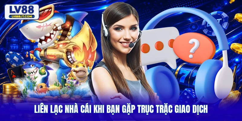 Liên lạc nhà cái khi bạn gặp trục trặc giao dịch