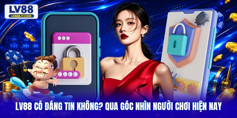 LV88 Có Đáng Tin Không? Qua Góc Nhìn Người Chơi Hiện Nay