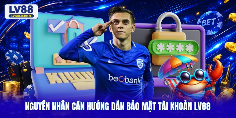 Nguyên nhân cần hướng dẫn bảo mật tài khoản LV88