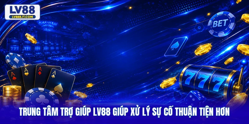 Trung Tâm Trợ Giúp LV88 Giúp Xử Lý Sự Cố Thuận Tiện Hơn